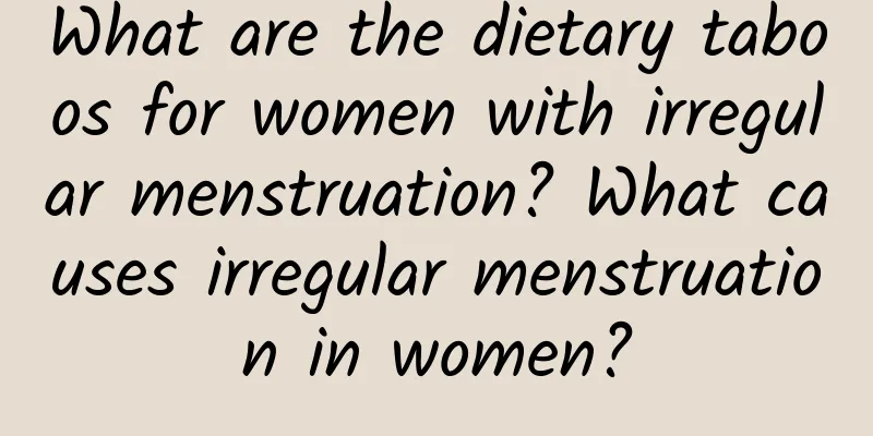 What are the dietary taboos for women with irregular menstruation? What causes irregular menstruation in women?
