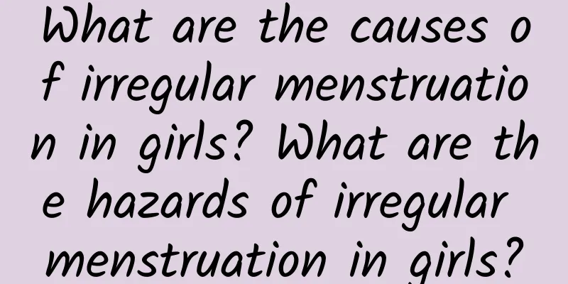 What are the causes of irregular menstruation in girls? What are the hazards of irregular menstruation in girls?
