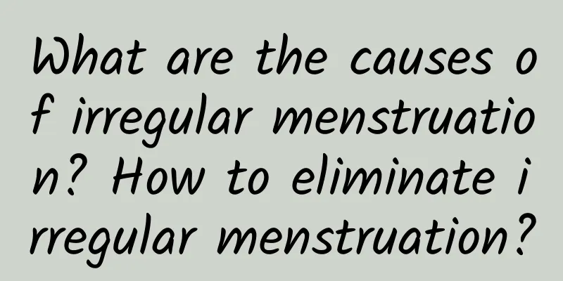 What are the causes of irregular menstruation? How to eliminate irregular menstruation?