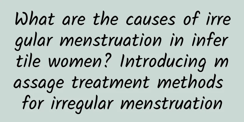 What are the causes of irregular menstruation in infertile women? Introducing massage treatment methods for irregular menstruation