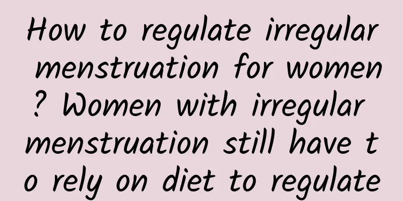 How to regulate irregular menstruation for women? Women with irregular menstruation still have to rely on diet to regulate