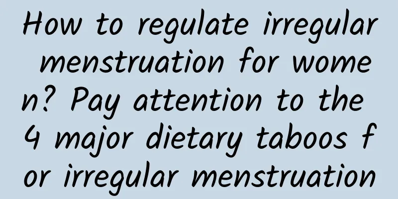 How to regulate irregular menstruation for women? Pay attention to the 4 major dietary taboos for irregular menstruation