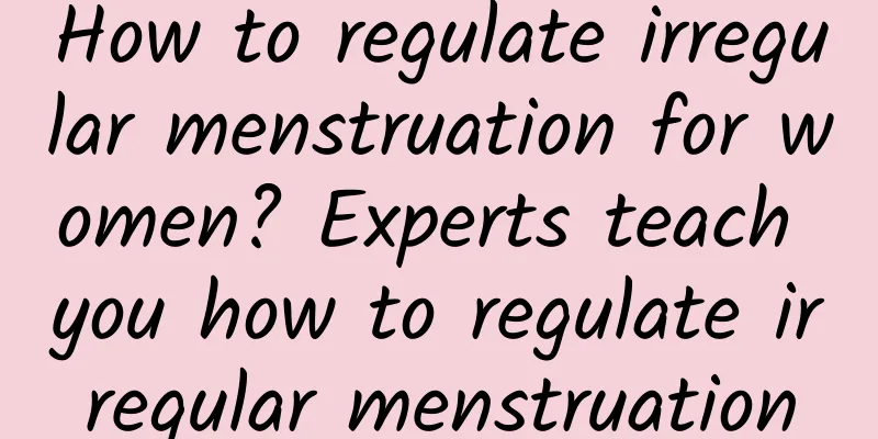 How to regulate irregular menstruation for women? Experts teach you how to regulate irregular menstruation