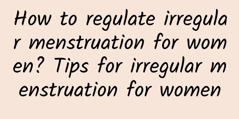 How to regulate irregular menstruation for women? Tips for irregular menstruation for women