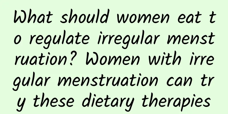 What should women eat to regulate irregular menstruation? Women with irregular menstruation can try these dietary therapies