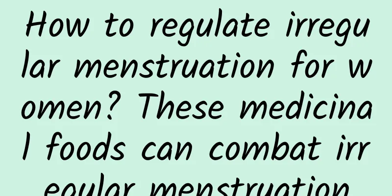 How to regulate irregular menstruation for women? These medicinal foods can combat irregular menstruation