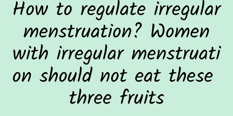 How to regulate irregular menstruation? Women with irregular menstruation should not eat these three fruits