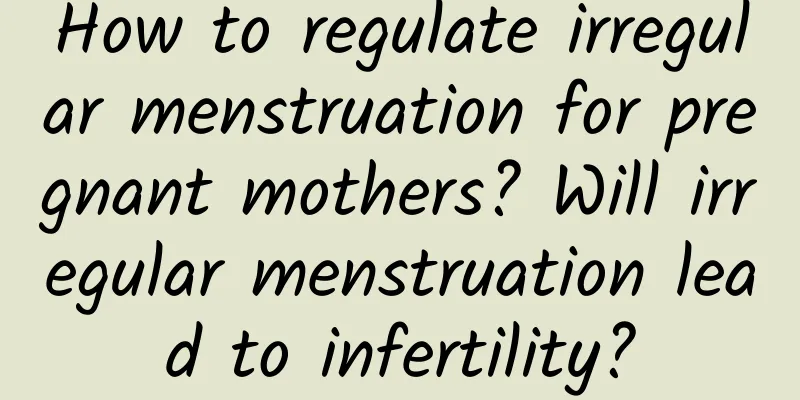 How to regulate irregular menstruation for pregnant mothers? Will irregular menstruation lead to infertility?