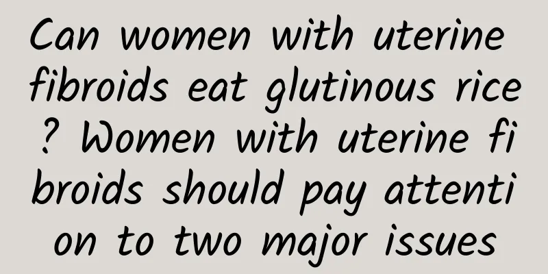 Can women with uterine fibroids eat glutinous rice? Women with uterine fibroids should pay attention to two major issues