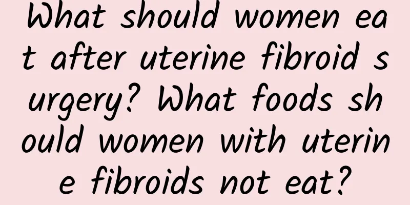 What should women eat after uterine fibroid surgery? What foods should women with uterine fibroids not eat?