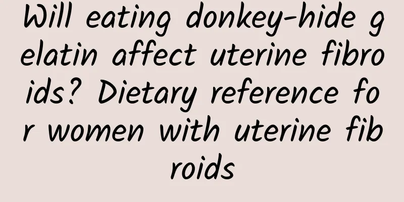 Will eating donkey-hide gelatin affect uterine fibroids? Dietary reference for women with uterine fibroids