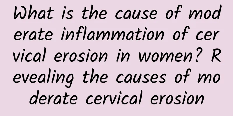 What is the cause of moderate inflammation of cervical erosion in women? Revealing the causes of moderate cervical erosion