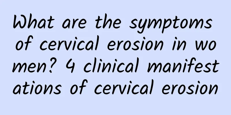 What are the symptoms of cervical erosion in women? 4 clinical manifestations of cervical erosion