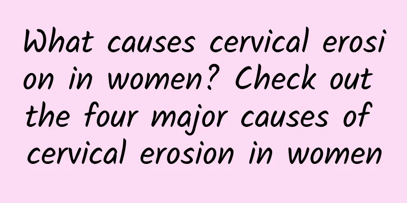 What causes cervical erosion in women? Check out the four major causes of cervical erosion in women