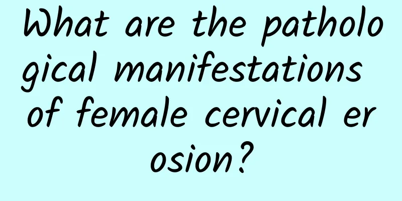 What are the pathological manifestations of female cervical erosion?