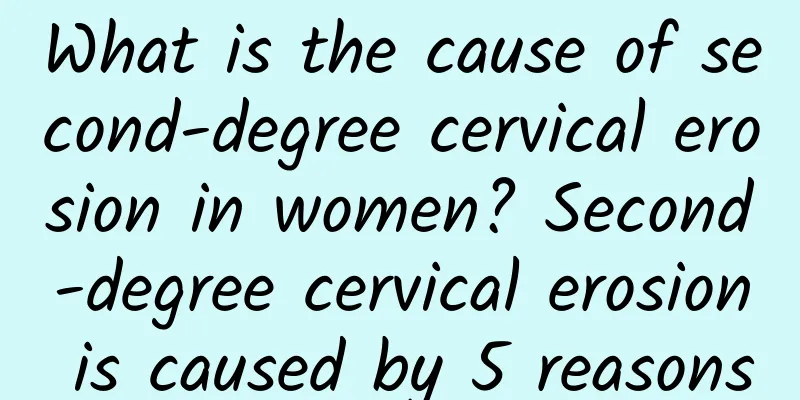 What is the cause of second-degree cervical erosion in women? Second-degree cervical erosion is caused by 5 reasons