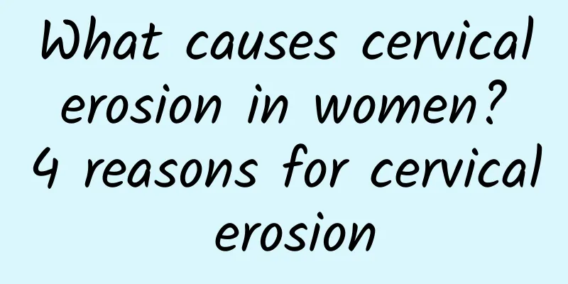 What causes cervical erosion in women? 4 reasons for cervical erosion