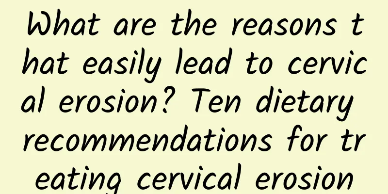 What are the reasons that easily lead to cervical erosion? Ten dietary recommendations for treating cervical erosion