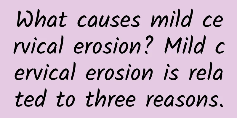 What causes mild cervical erosion? Mild cervical erosion is related to three reasons.