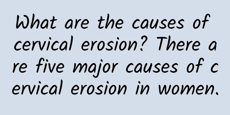 What are the causes of cervical erosion? There are five major causes of cervical erosion in women.
