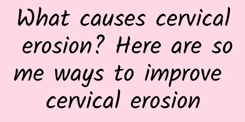 What causes cervical erosion? Here are some ways to improve cervical erosion