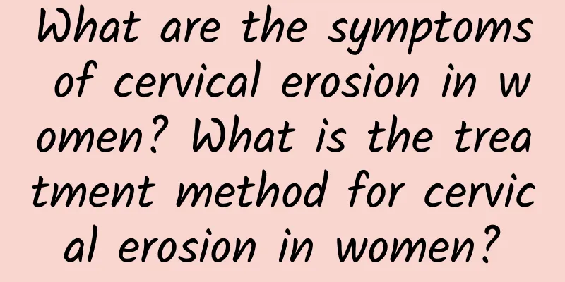 What are the symptoms of cervical erosion in women? What is the treatment method for cervical erosion in women?