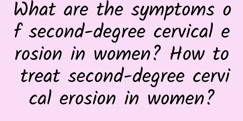 What are the symptoms of second-degree cervical erosion in women? How to treat second-degree cervical erosion in women?