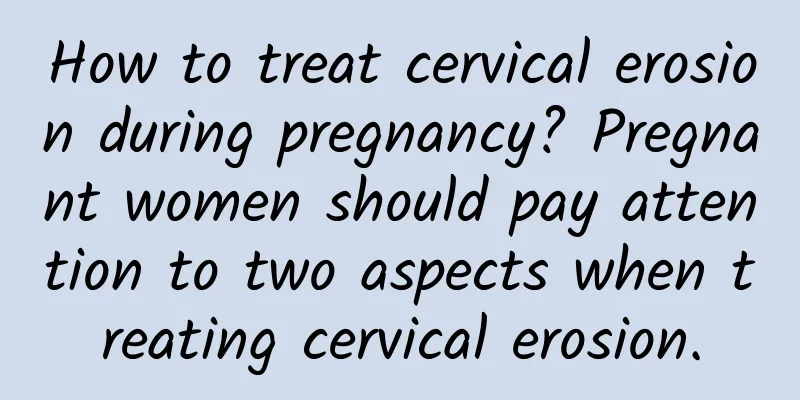 How to treat cervical erosion during pregnancy? Pregnant women should pay attention to two aspects when treating cervical erosion.