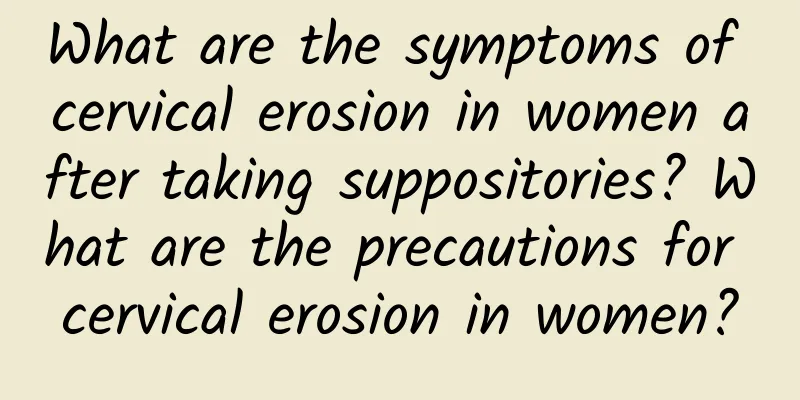What are the symptoms of cervical erosion in women after taking suppositories? What are the precautions for cervical erosion in women?