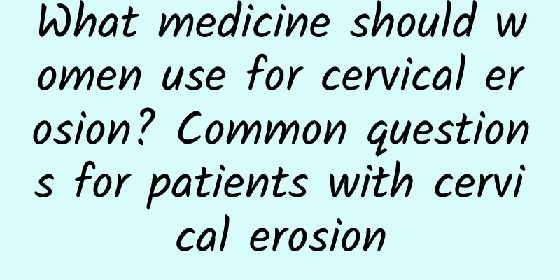 What medicine should women use for cervical erosion? Common questions for patients with cervical erosion