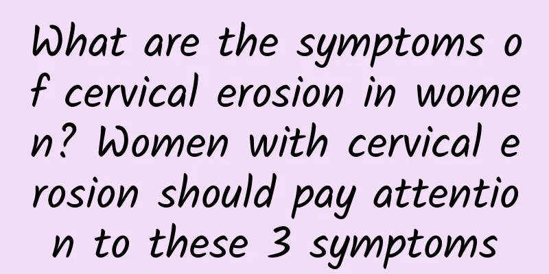 What are the symptoms of cervical erosion in women? Women with cervical erosion should pay attention to these 3 symptoms