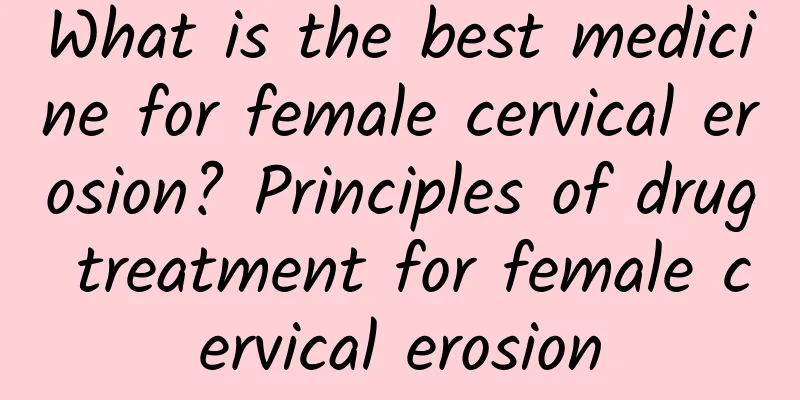 What is the best medicine for female cervical erosion? Principles of drug treatment for female cervical erosion