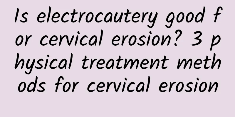 Is electrocautery good for cervical erosion? 3 physical treatment methods for cervical erosion