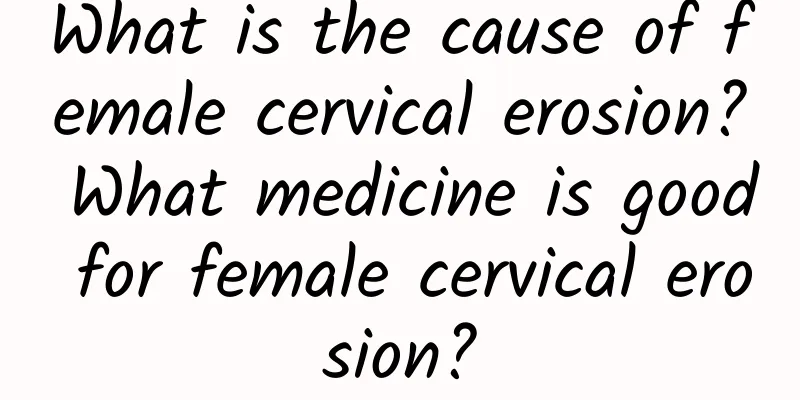 What is the cause of female cervical erosion? What medicine is good for female cervical erosion?