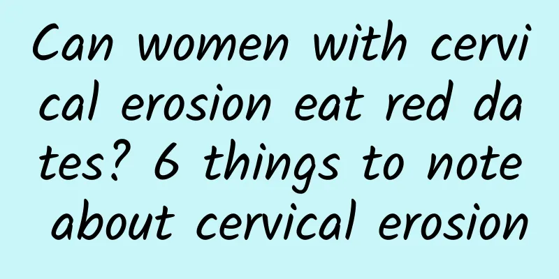 Can women with cervical erosion eat red dates? 6 things to note about cervical erosion