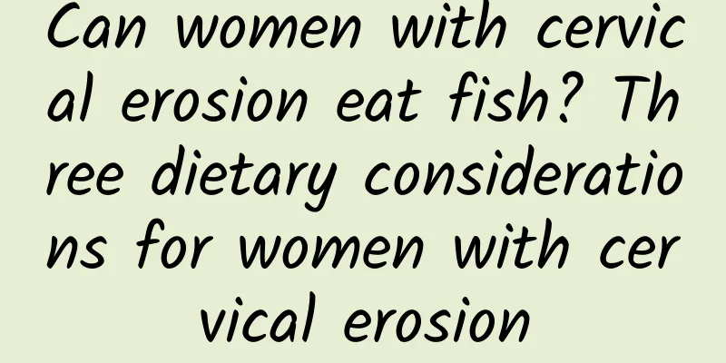 Can women with cervical erosion eat fish? Three dietary considerations for women with cervical erosion