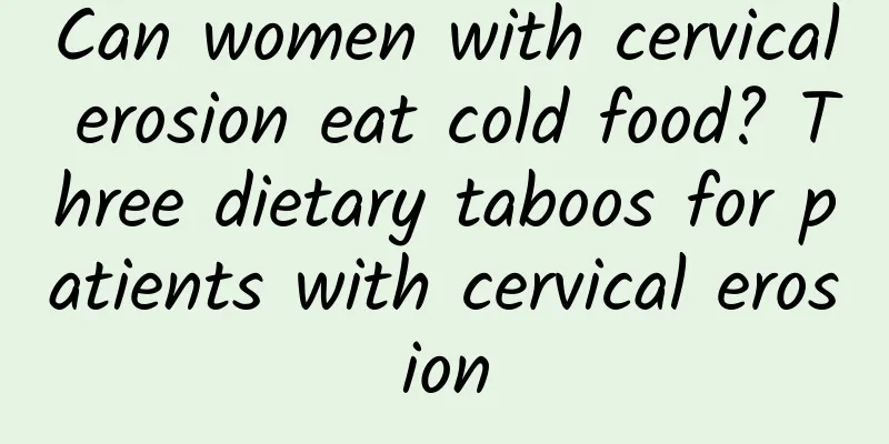 Can women with cervical erosion eat cold food? Three dietary taboos for patients with cervical erosion