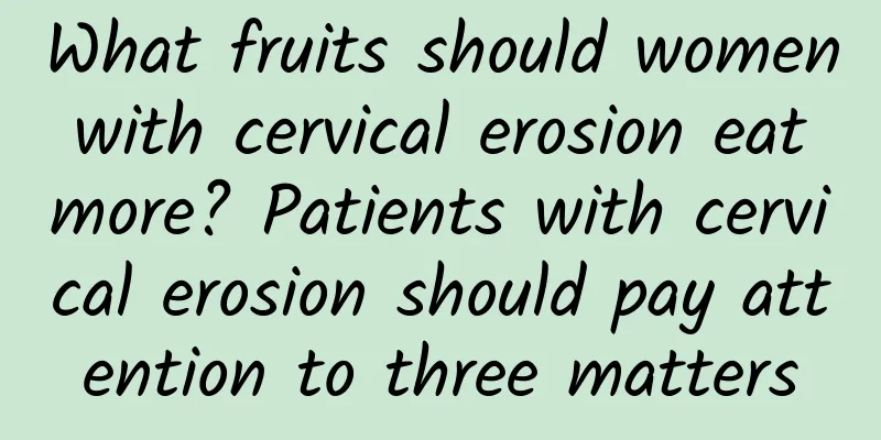 What fruits should women with cervical erosion eat more? Patients with cervical erosion should pay attention to three matters