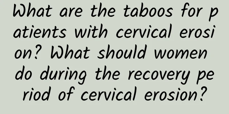 What are the taboos for patients with cervical erosion? What should women do during the recovery period of cervical erosion?