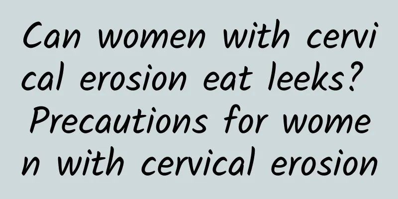 Can women with cervical erosion eat leeks? Precautions for women with cervical erosion