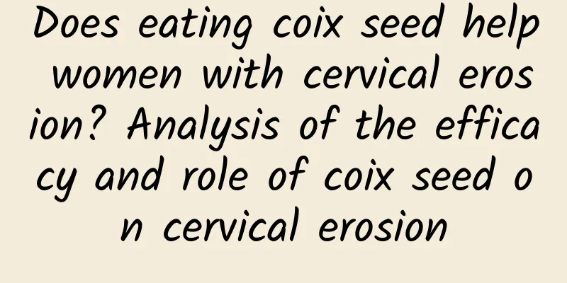 Does eating coix seed help women with cervical erosion? Analysis of the efficacy and role of coix seed on cervical erosion