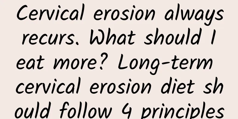 Cervical erosion always recurs. What should I eat more? Long-term cervical erosion diet should follow 4 principles