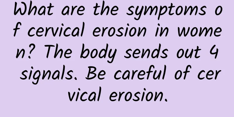 What are the symptoms of cervical erosion in women? The body sends out 4 signals. Be careful of cervical erosion.