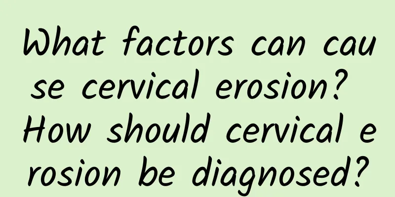 What factors can cause cervical erosion? How should cervical erosion be diagnosed?