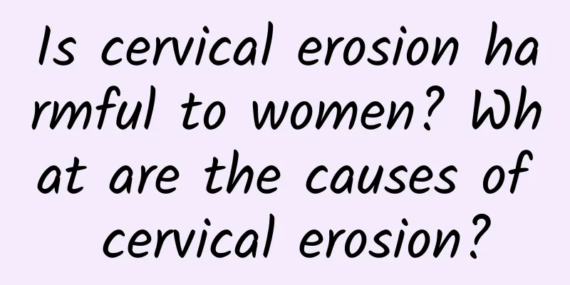Is cervical erosion harmful to women? What are the causes of cervical erosion?