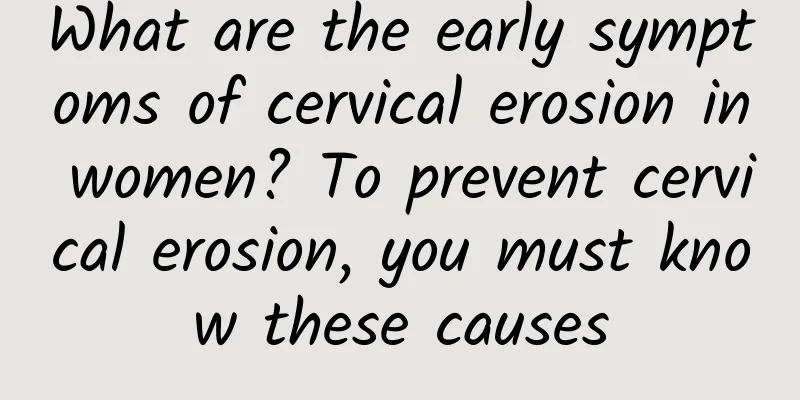 What are the early symptoms of cervical erosion in women? To prevent cervical erosion, you must know these causes