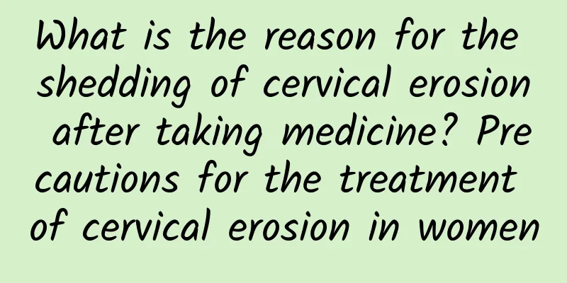 What is the reason for the shedding of cervical erosion after taking medicine? Precautions for the treatment of cervical erosion in women