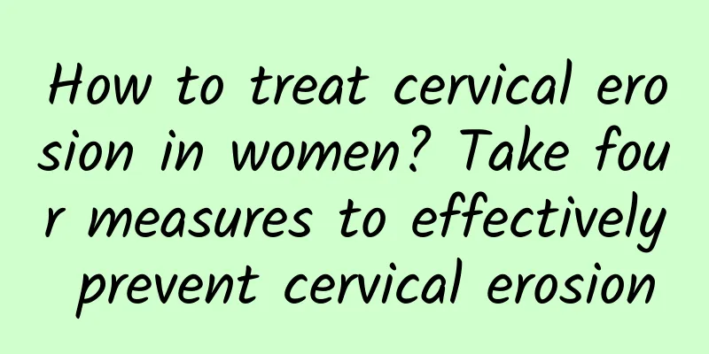 How to treat cervical erosion in women? Take four measures to effectively prevent cervical erosion