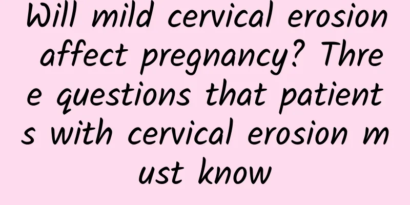 Will mild cervical erosion affect pregnancy? Three questions that patients with cervical erosion must know