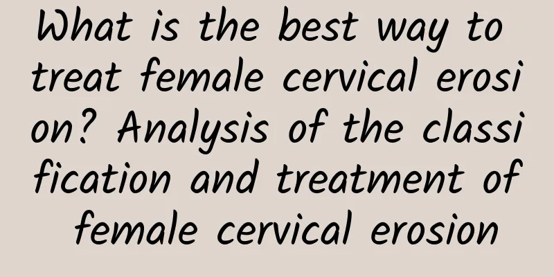 What is the best way to treat female cervical erosion? Analysis of the classification and treatment of female cervical erosion